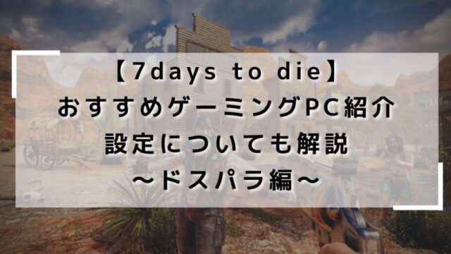 【7days to die】おすすめゲーミングPC紹介｜ドスパラ編